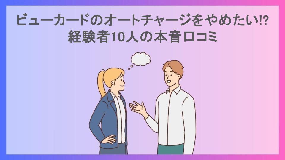 ビューカードのオートチャージをやめたい!?経験者10人の本音口コミ